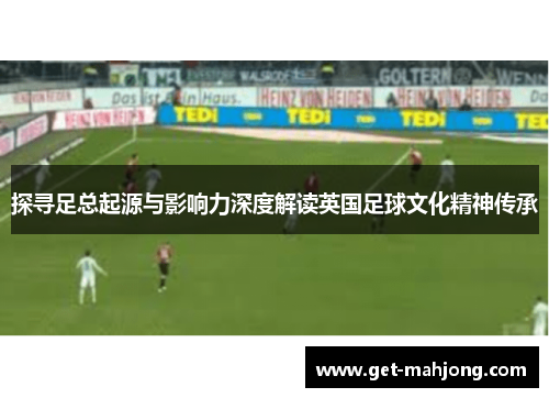 探寻足总起源与影响力深度解读英国足球文化精神传承 探寻足总起源与影响力深度解读英国足球文化精神传承