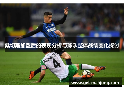桑切斯加盟后的表现分析与球队整体战绩变化探讨 桑切斯加盟后的表现分析与球队整体战绩变化探讨