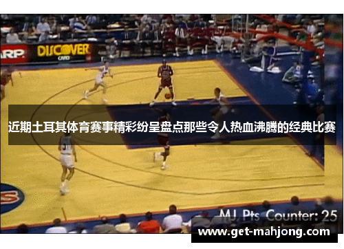 近期土耳其体育赛事精彩纷呈盘点那些令人热血沸腾的经典比赛