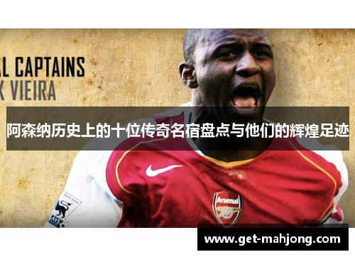 阿森纳历史上的十位传奇名宿盘点与他们的辉煌足迹 阿森纳历史上的十位传奇名宿盘点与他们的辉煌足迹
