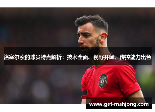 洛塞尔索的球员特点解析：技术全面、视野开阔、传控能力出色