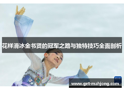 花样滑冰金书贤的冠军之路与独特技巧全面剖析