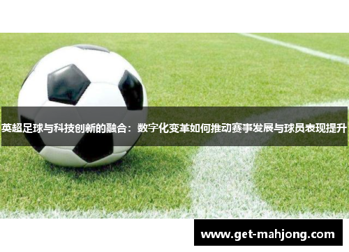 英超足球与科技创新的融合：数字化变革如何推动赛事发展与球员表现提升