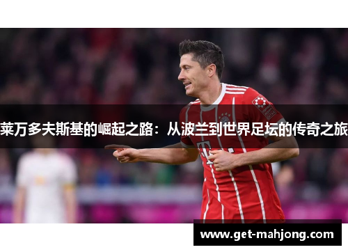 莱万多夫斯基的崛起之路：从波兰到世界足坛的传奇之旅