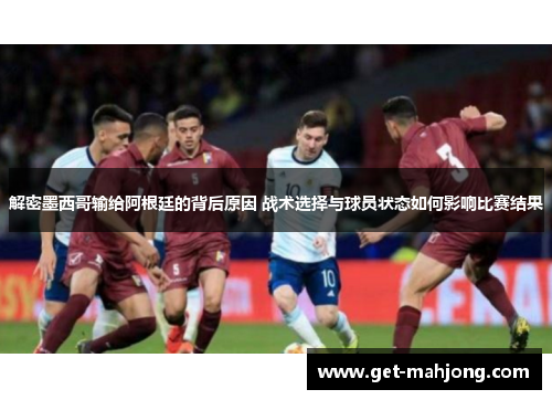 解密墨西哥输给阿根廷的背后原因 战术选择与球员状态如何影响比赛结果