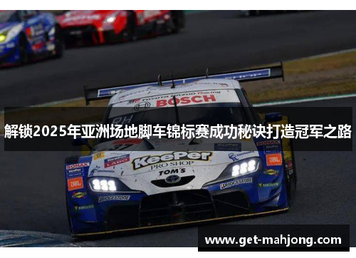 解锁2025年亚洲场地脚车锦标赛成功秘诀打造冠军之路