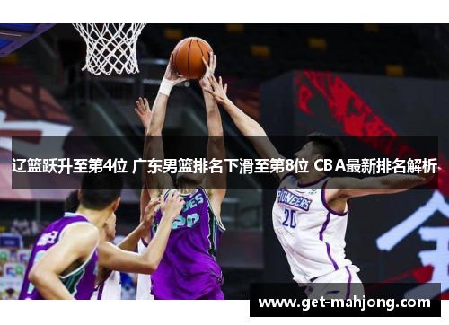 辽篮跃升至第4位 广东男篮排名下滑至第8位 CBA最新排名解析