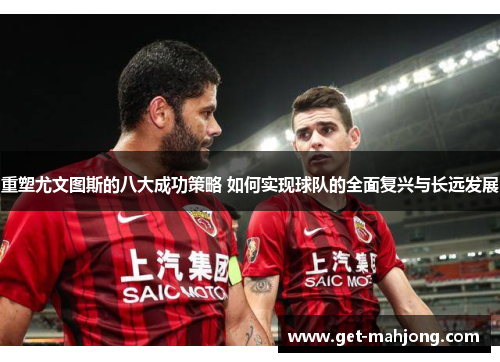 重塑尤文图斯的八大成功策略 如何实现球队的全面复兴与长远发展