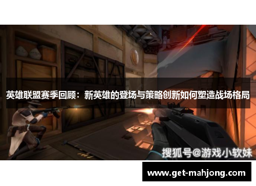 英雄联盟赛季回顾：新英雄的登场与策略创新如何塑造战场格局