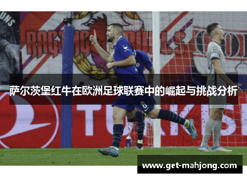 萨尔茨堡红牛在欧洲足球联赛中的崛起与挑战分析
