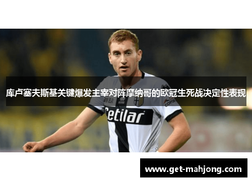 库卢塞夫斯基关键爆发主宰对阵摩纳哥的欧冠生死战决定性表现