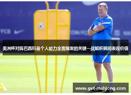 美洲杯对阵巴西科曼个人能力全面爆发的关键一战解析瞬间表现价值 美洲杯对阵巴西科曼个人能力全面爆发的关键一战解析瞬间表现价值