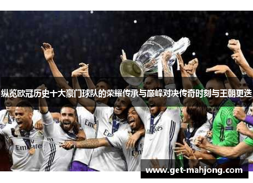 纵览欧冠历史十大豪门球队的荣耀传承与巅峰对决传奇时刻与王朝更迭