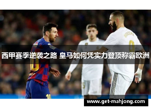 西甲赛季逆袭之路 皇马如何凭实力登顶称霸欧洲 西甲赛季逆袭之路 皇马如何凭实力登顶称霸欧洲