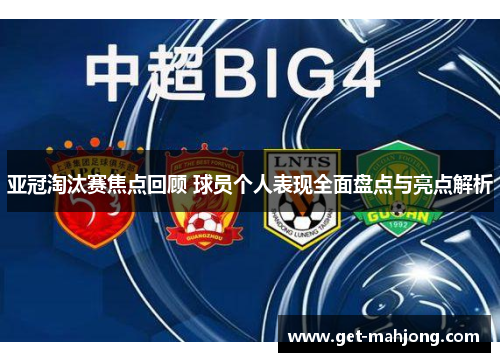 亚冠淘汰赛焦点回顾 球员个人表现全面盘点与亮点解析 亚冠淘汰赛焦点回顾 球员个人表现全面盘点与亮点解析
