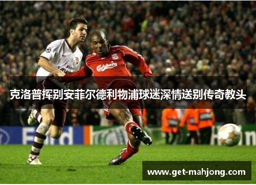 克洛普挥别安菲尔德利物浦球迷深情送别传奇教头 克洛普挥别安菲尔德利物浦球迷深情送别传奇教头