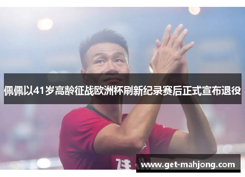 佩佩以41岁高龄征战欧洲杯刷新纪录赛后正式宣布退役 佩佩以41岁高龄征战欧洲杯刷新纪录赛后正式宣布退役