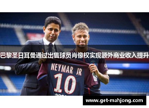 巴黎圣日耳曼通过出售球员肖像权实现额外商业收入提升 巴黎圣日耳曼通过出售球员肖像权实现额外商业收入提升