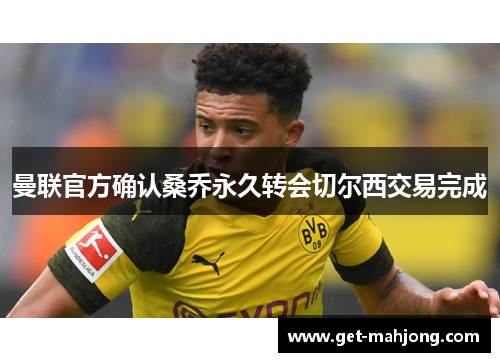 曼联官方确认桑乔永久转会切尔西交易完成