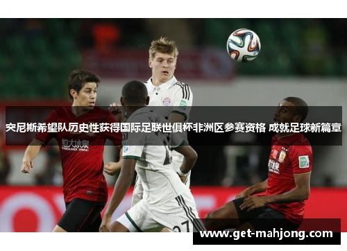 突尼斯希望队历史性获得国际足联世俱杯非洲区参赛资格 成就足球新篇章