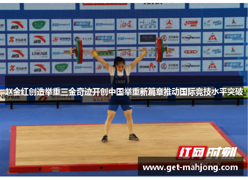 赵金红创造举重三金奇迹开创中国举重新篇章推动国际竞技水平突破