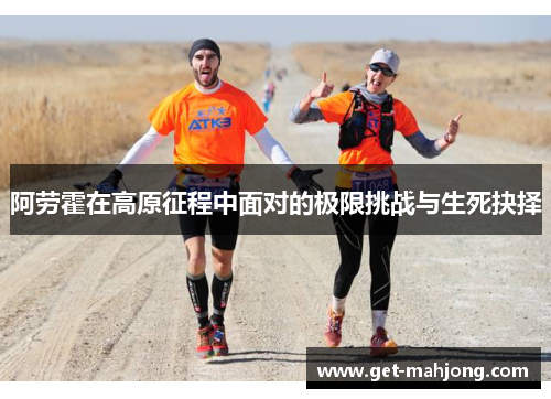 阿劳霍在高原征程中面对的极限挑战与生死抉择