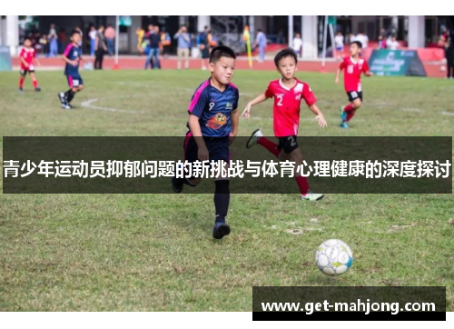 青少年运动员抑郁问题的新挑战与体育心理健康的深度探讨