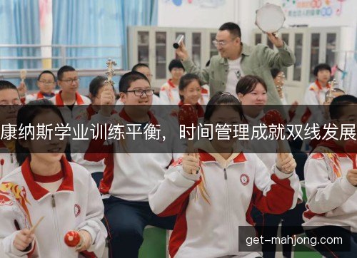 康纳斯学业训练平衡,时间管理成就双线发展 康纳斯学业训练平衡,时间管理成就双线发展